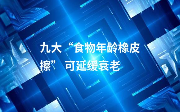 九大“食物年龄橡皮擦” 可延缓衰老